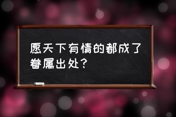 愿天下有情人 都成了眷属 愿天下有情的都成了眷属出处？