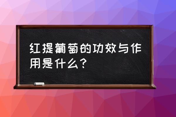 吃提子对身体有什么好处 红提葡萄的功效与作用是什么？