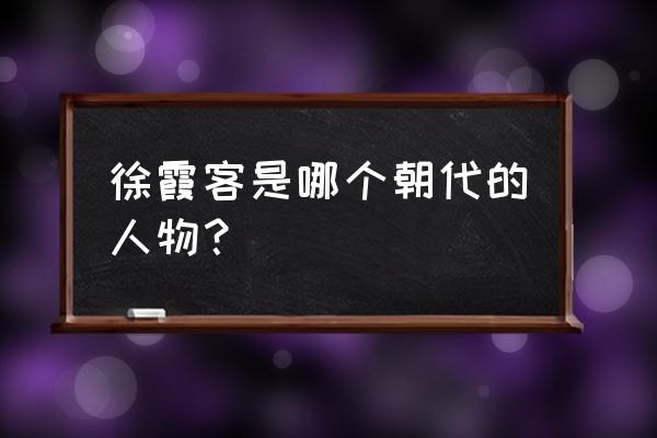 徐客霞是哪个朝代 徐霞客是哪个朝代的人物？