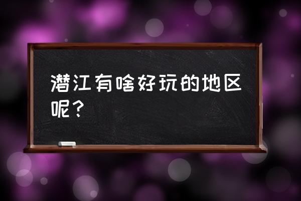 潜江 必游景点 潜江有啥好玩的地区呢？