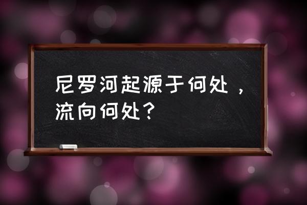 尼罗河从哪里到哪里 尼罗河起源于何处，流向何处？