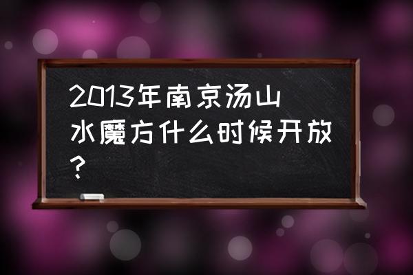 欢乐水魔方开了吗 2013年南京汤山水魔方什么时候开放？