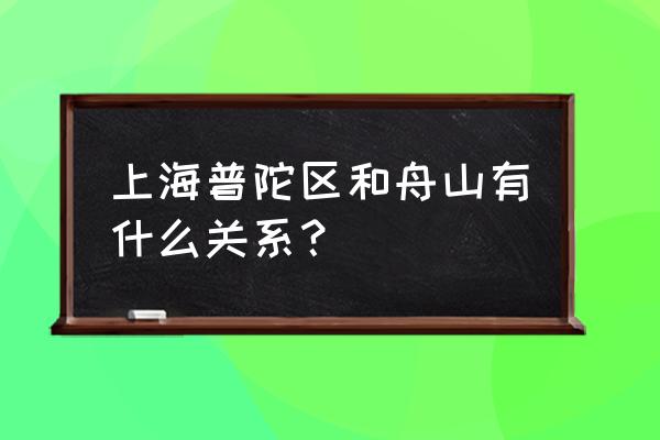 上海舟山普陀区 上海普陀区和舟山有什么关系？