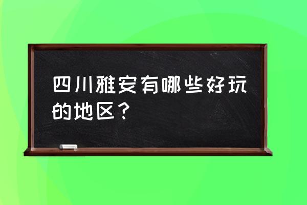 四川雅安简介 四川雅安有哪些好玩的地区？