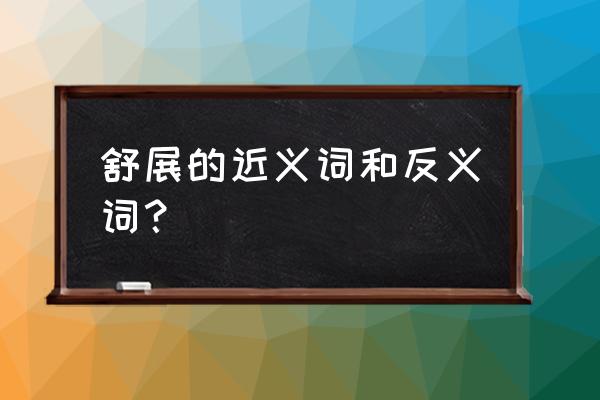 舒展的反义词全部 舒展的近义词和反义词？