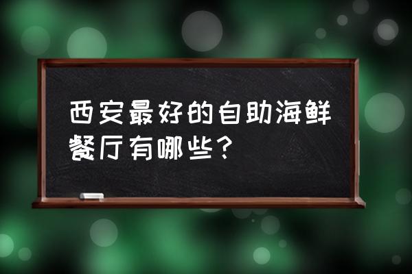 保尔森自助海鲜在哪里 西安最好的自助海鲜餐厅有哪些？