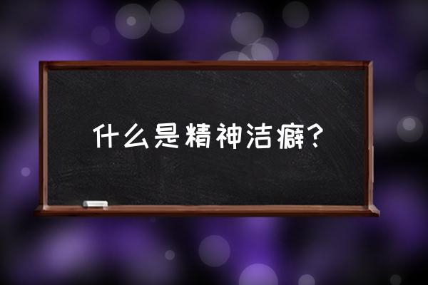 精神洁癖的表现有哪些 什么是精神洁癖？