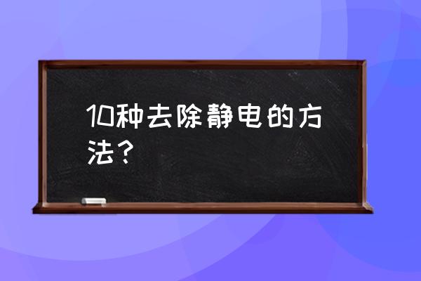 如何消除静电的几个方法 10种去除静电的方法？