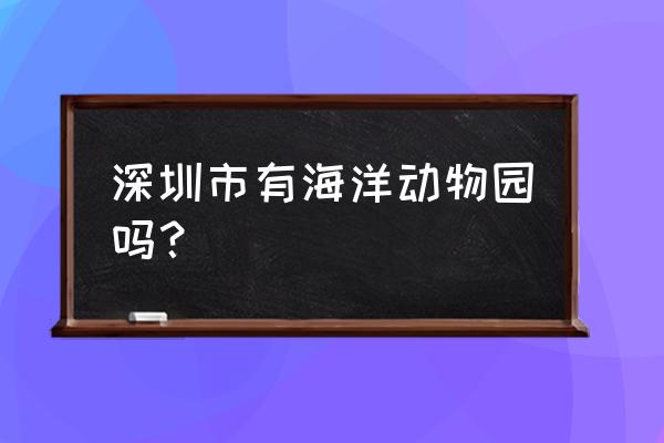 深圳欢乐海岸海洋馆 深圳市有海洋动物园吗？