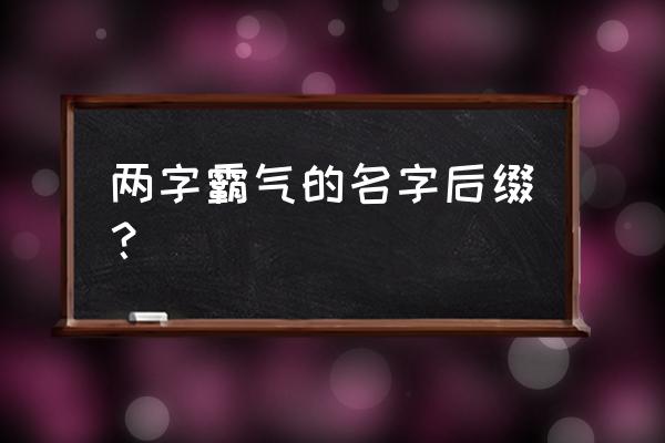 比较霸气的两字名字 两字霸气的名字后缀？