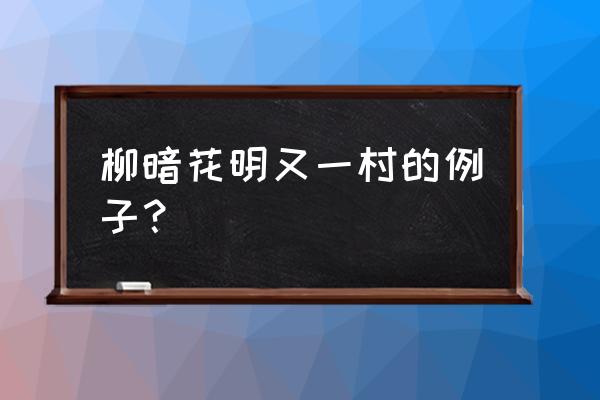 柳暗花明又一村一句举例 柳暗花明又一村的例子？