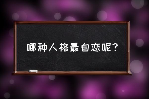 自恋型人格特征 哪种人格最自恋呢？