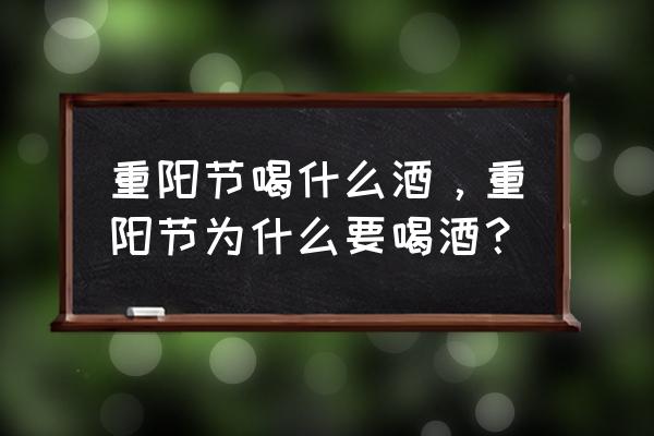 九九重阳节喝什么酒 重阳节喝什么酒，重阳节为什么要喝酒？