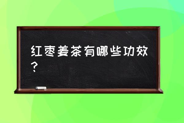 生姜红枣茶适合哪些人喝 红枣姜茶有哪些功效？