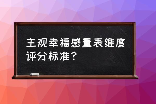 幸福感量表简表 主观幸福感量表维度评分标准？