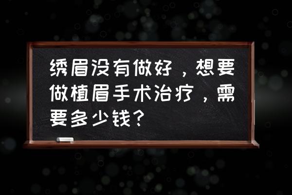 植眉毛一般费用是多少 绣眉没有做好，想要做植眉手术治疗，需要多少钱？