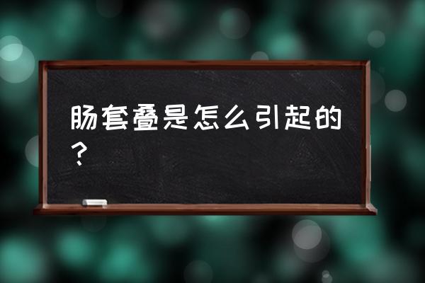 肠套叠是怎么引起的 肠套叠是怎么引起的？