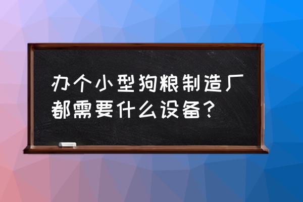 狗粮制作机器 办个小型狗粮制造厂都需要什么设备？