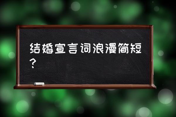 婚礼誓言简短 结婚宣言词浪漫简短？