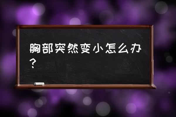 胸突然变小了怎么回事 胸部突然变小怎么办？