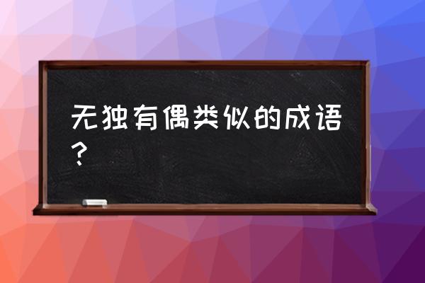 无独有偶的反义词是什么 无独有偶类似的成语？