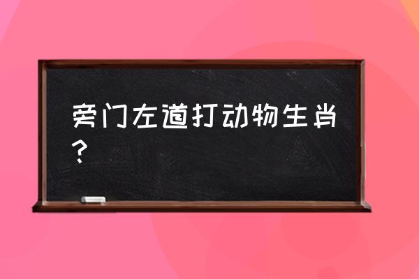 左道旁门的动物 旁门左道打动物生肖？