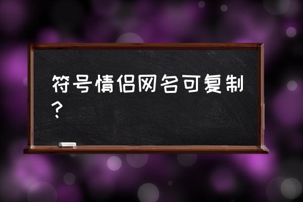 带符号的名字可复制 符号情侣网名可复制？