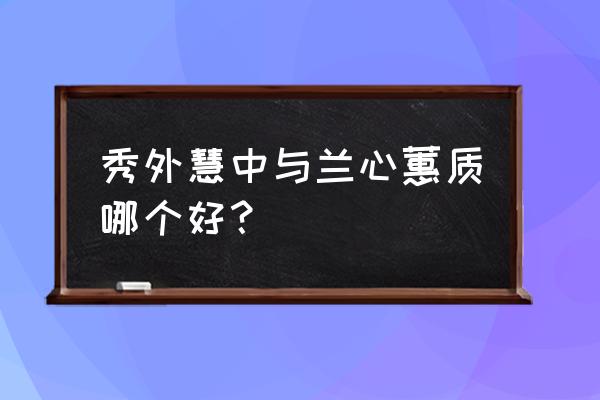 秀外慧中的释义 秀外慧中与兰心蕙质哪个好？