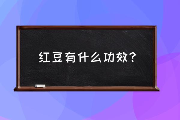 红小豆的功效与作用及营养 红豆有什么功效？