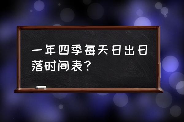 日落时间查询表 一年四季每天日出日落时间表？