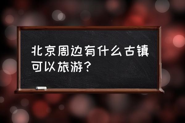 北京周庄在哪里 北京周边有什么古镇可以旅游？