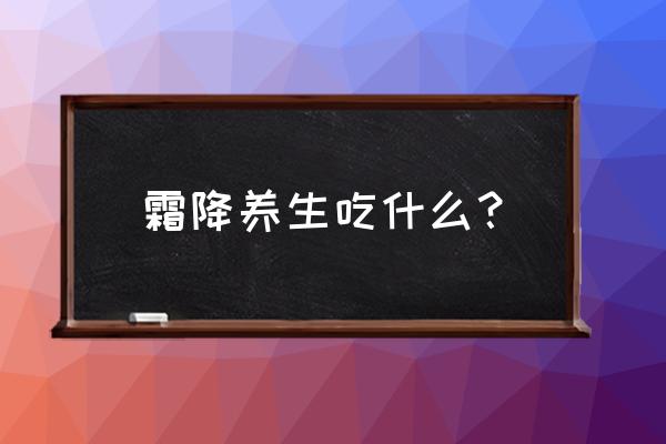 霜降吃什么食物最好 霜降养生吃什么？