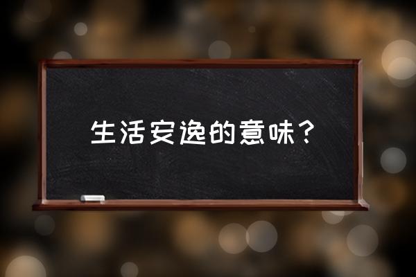 安逸是啥意思 生活安逸的意味？