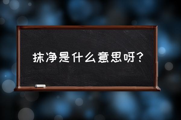 一点一点抹净 抹净是什么意思呀？