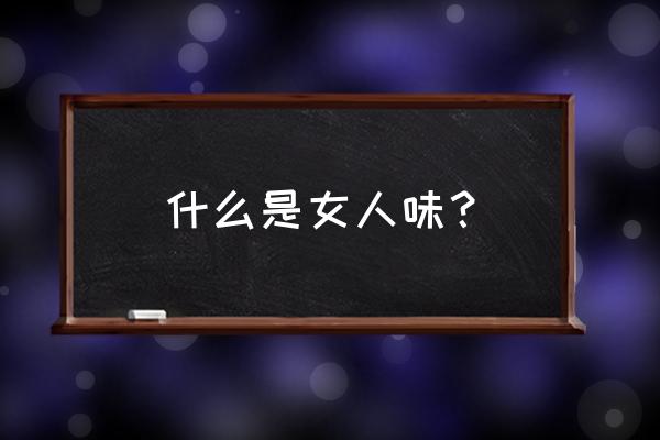 女人味是指什么样的女人 什么是女人味？