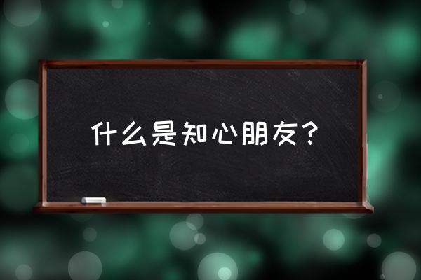 什么是真正的知心朋友 什么是知心朋友？