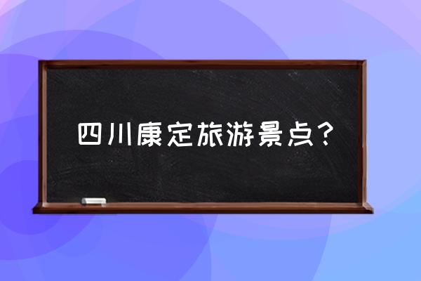 康定旅游周边旅游景点 四川康定旅游景点？