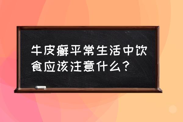 牛皮癣饮食疗法 牛皮癣平常生活中饮食应该注意什么？