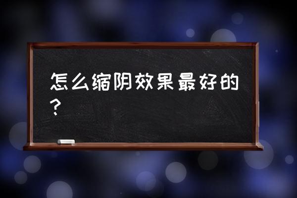 缩阴的方法 怎么缩阴效果最好的？