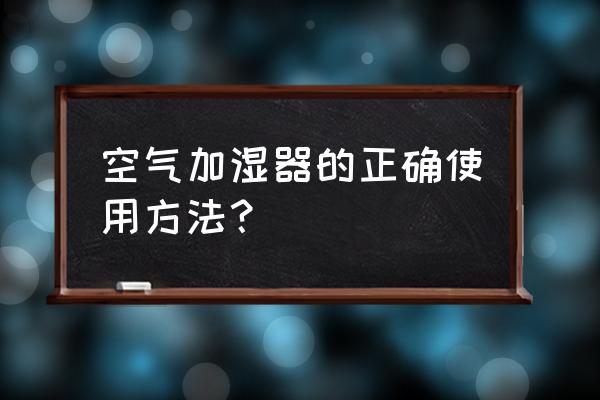 空气加湿器的作用是什么 空气加湿器的正确使用方法？