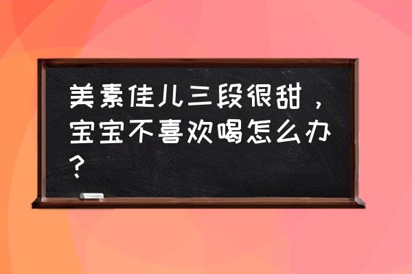 美素佳儿奶粉太甜了 美素佳儿三段很甜，宝宝不喜欢喝怎么办？