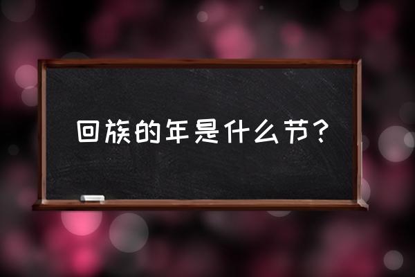 回族传统节日是什么节 回族的年是什么节？