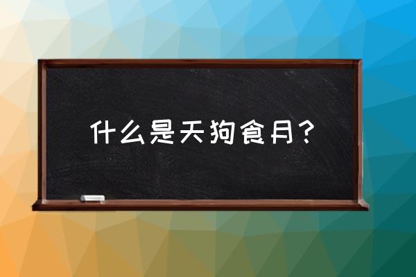 什么叫天狗食月 什么是天狗食月？