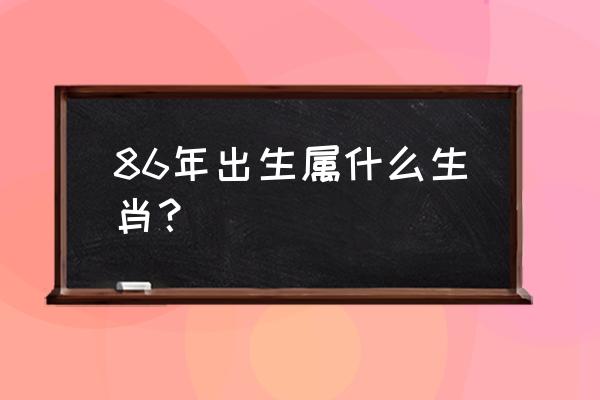 1986年是什么命 86年出生属什么生肖？