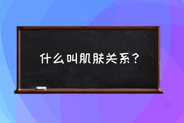 肌肤之亲包括哪些 什么叫肌肤关系？