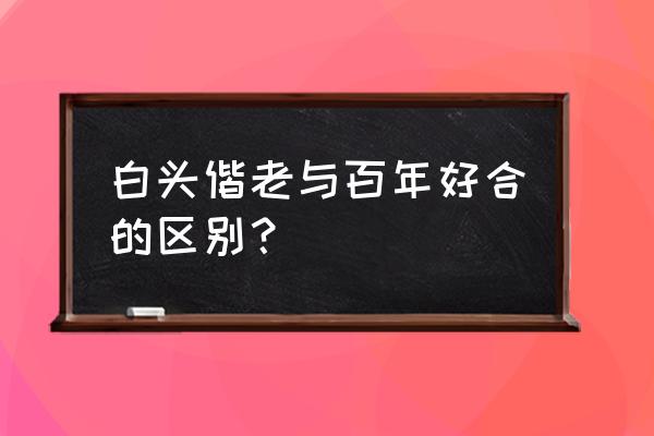 百年好合啥意思 白头偕老与百年好合的区别？