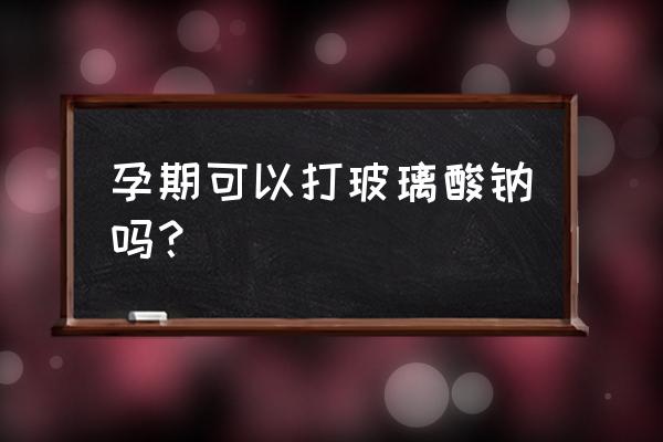 玻璃酸钠美容 孕期可以打玻璃酸钠吗？