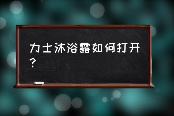 力士沐浴露怎么打开 力士沐浴露如何打开？