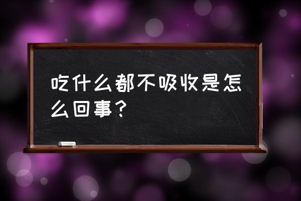 吸收不好是什么原因 吃什么都不吸收是怎么回事？