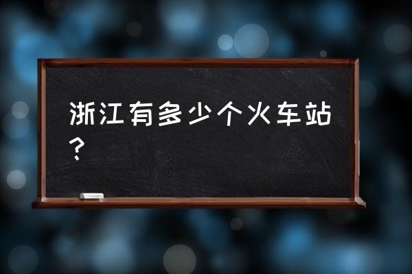 乐清有几个火车站 浙江有多少个火车站？